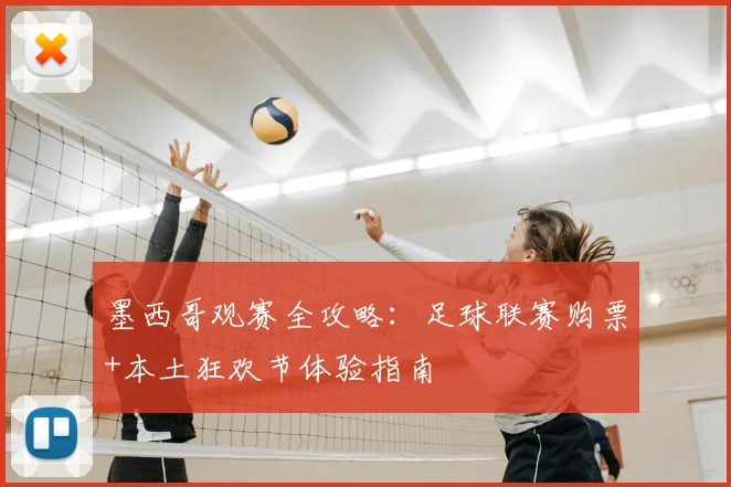 墨西哥观赛全攻略:足球联赛购票+本土狂欢节体验指南