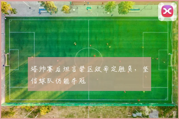 塔帅赛后坦言禁区效率定胜负，坚信球队仍能夺冠