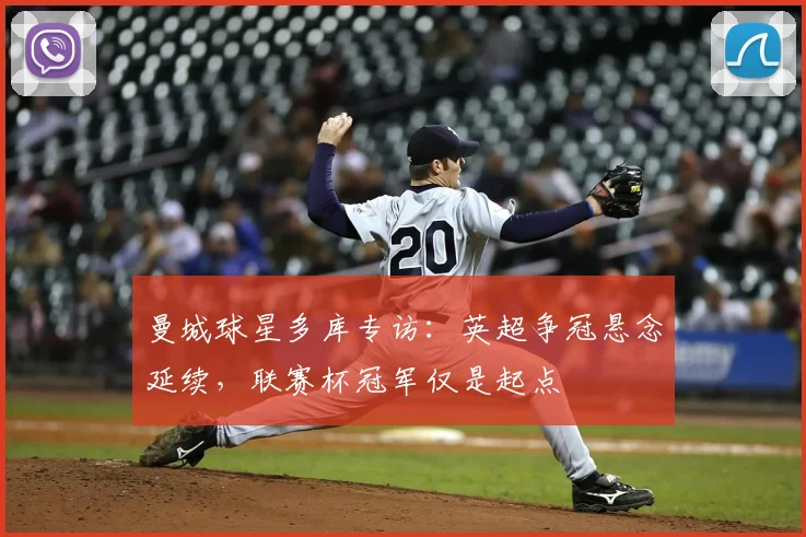 曼城球星多库专访:英超争冠悬念延续,联赛杯冠军仅是起点