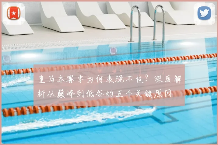 皇马本赛季为何表现不佳？深度解析从巅峰到低谷的五个关键原因
