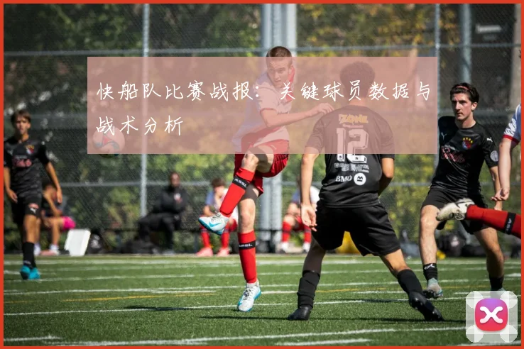 快船队比赛战报:关键球员数据与战术分析